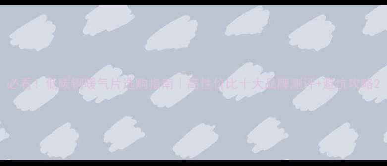 必看低碳钢暖气片选购指南高性价比十大品牌测评避坑攻略