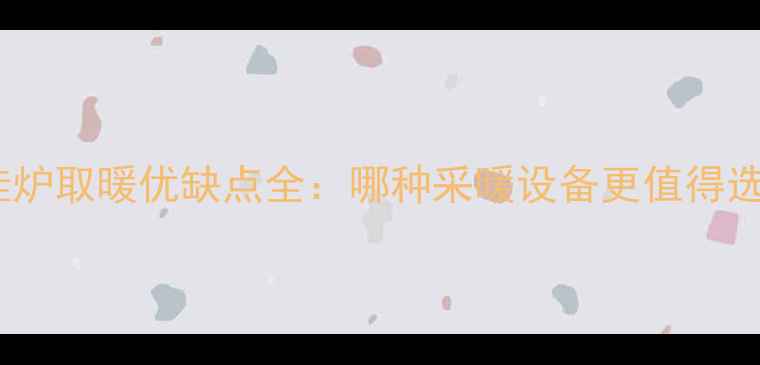 图片 必看！壁挂炉取暖优缺点全：哪种采暖设备更值得选？❄️🔥1