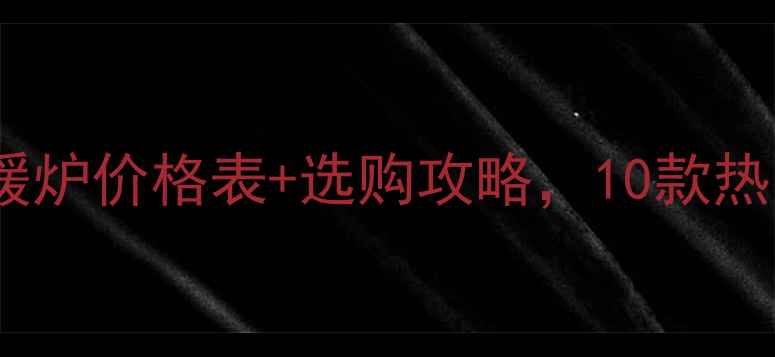 图片 必看！家用电采暖炉价格表+选购攻略，10款热门型号对比测评1