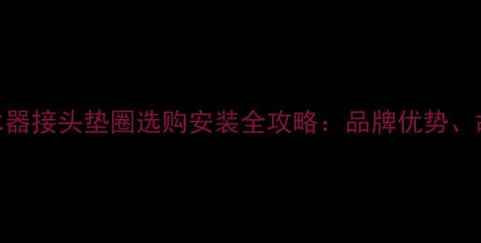 必看日丰地暖分水器接头垫圈选购安装全攻略品牌优势故障排查与保养技巧