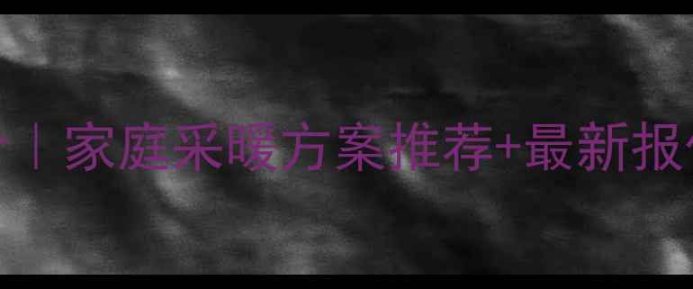 图片 性能稳定的暖气片报价｜家庭采暖方案推荐+最新报价清单（附选购指南）