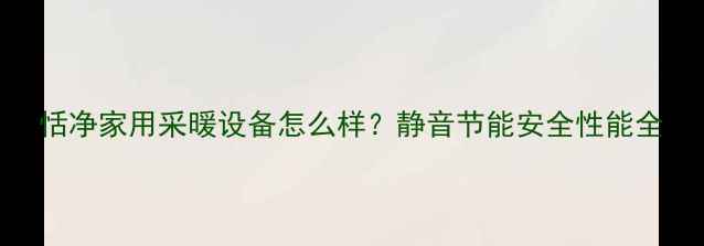 图片 恬净家用采暖设备怎么样？静音节能安全性能全