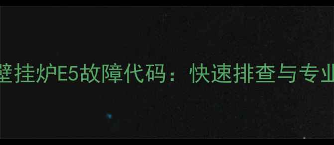 惠邦燃气壁挂炉E5故障代码快速排查与专业维修指南
