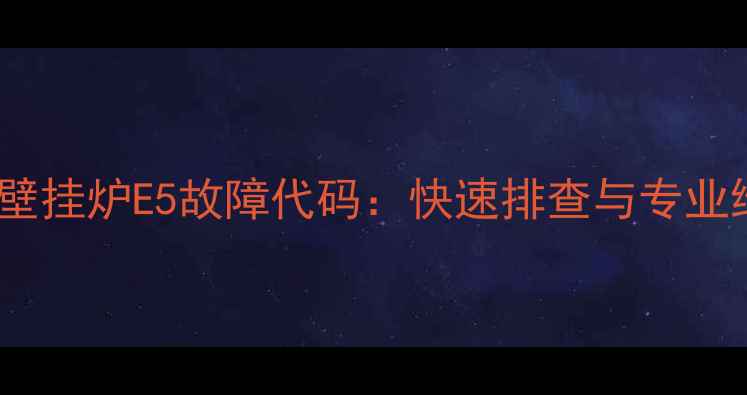 图片 惠邦燃气壁挂炉E5故障代码：快速排查与专业维修指南1