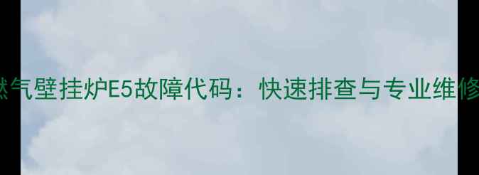 图片 惠邦燃气壁挂炉E5故障代码：快速排查与专业维修指南2