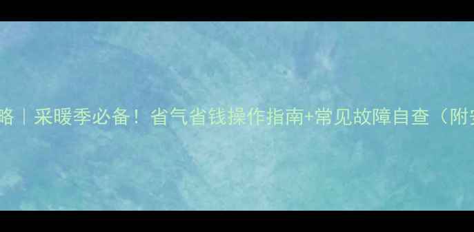 意乐壁挂炉全攻略采暖季必备省气省钱操作指南常见故障自查附安装清洁技巧