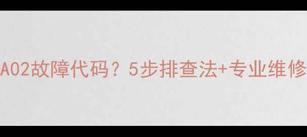 图片 意大利利雅路壁挂炉显示A02故障代码？5步排查法+专业维修建议，助您快速恢复供暖