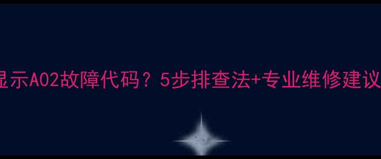 图片 意大利利雅路壁挂炉显示A02故障代码？5步排查法+专业维修建议，助您快速恢复供暖1