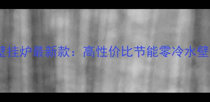 意大利纯斯密壁挂炉最新款高性价比节能零冷水壁挂炉推荐指南