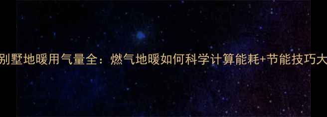 成都别墅地暖用气量全燃气地暖如何科学计算能耗节能技巧大公开