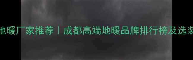 图片 成都地暖厂家推荐｜成都高端地暖品牌排行榜及选装指南