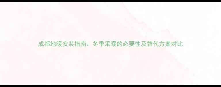 图片 成都地暖安装指南：冬季采暖的必要性及替代方案对比