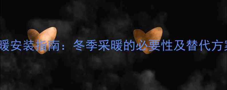 成都地暖安装指南冬季采暖的必要性及替代方案对比