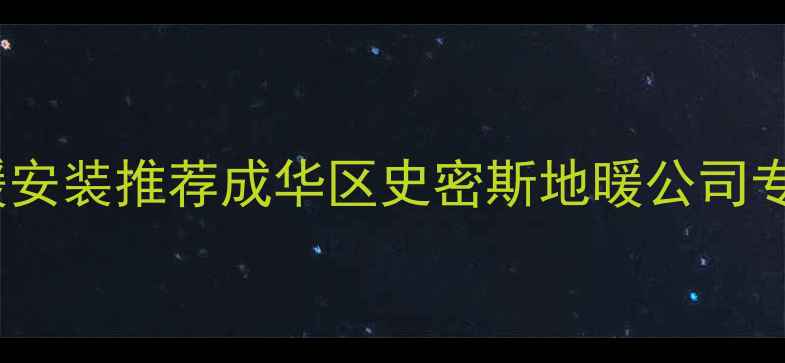 成都地暖安装推荐成华区史密斯地暖公司专业服务