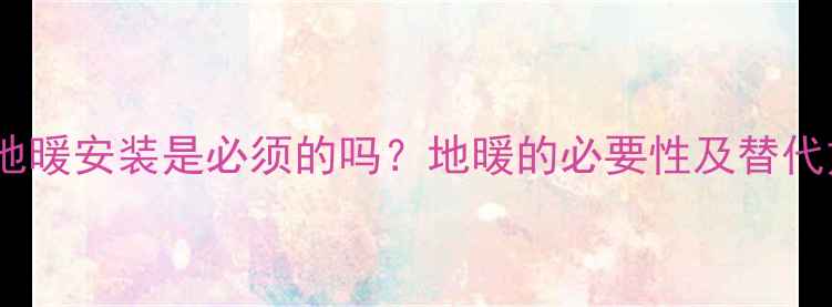 图片 成都地暖安装是必须的吗？地暖的必要性及替代方案1