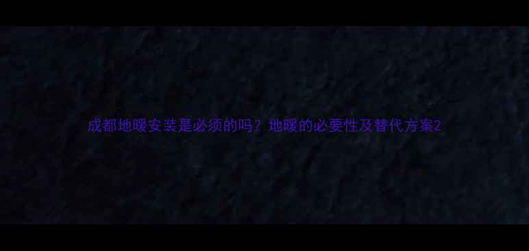 图片 成都地暖安装是必须的吗？地暖的必要性及替代方案2