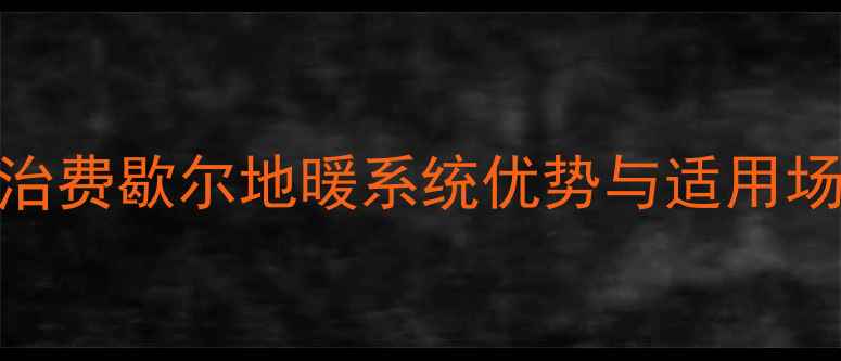 图片 成都地暖安装首选：乔治费歇尔地暖系统优势与适用场景（附专业选型指南）