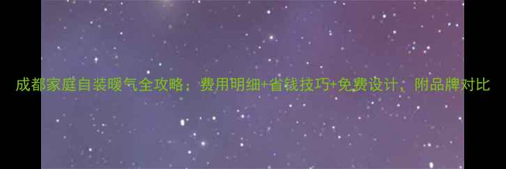 成都家庭自装暖气全攻略费用明细省钱技巧免费设计附品牌对比