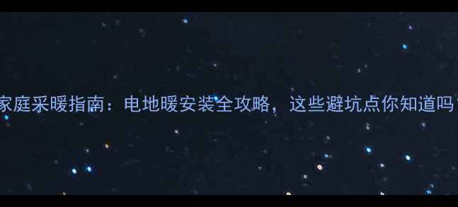 图片 成都家庭采暖指南：电地暖安装全攻略，这些避坑点你知道吗？🔥2