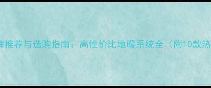 图片 成都电地暖品牌推荐与选购指南：高性价比地暖系统全（附10款热门品牌测评）2