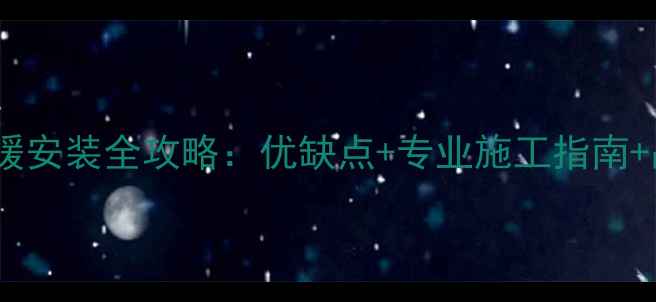 成都电地暖安装全攻略优缺点专业施工指南品牌推荐