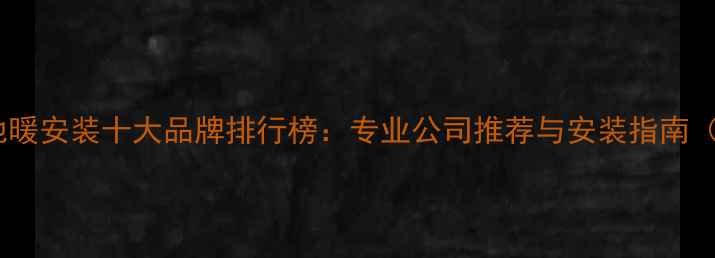成都电地暖安装十大品牌排行榜专业公司推荐与安装指南最新