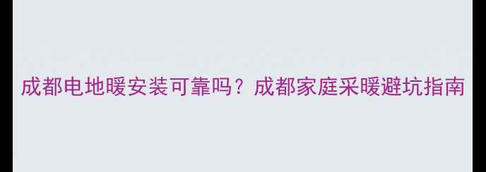 成都电地暖安装可靠吗成都家庭采暖避坑指南