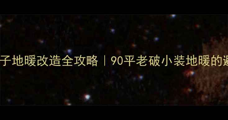 图片 成都老房子地暖改造全攻略｜90平老破小装地暖的避坑指南1