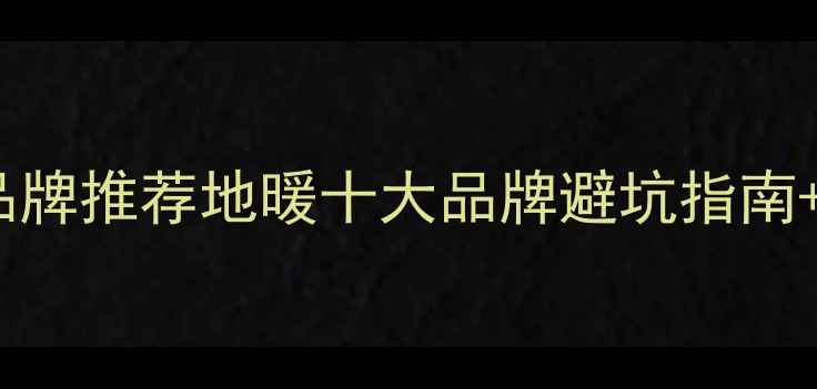 成都采暖设备品牌推荐地暖十大品牌避坑指南选购全攻略