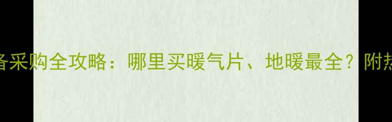 成都采暖设备采购全攻略哪里买暖气片地暖最全附热门品牌推荐