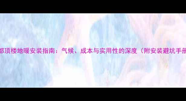 成都顶楼地暖安装指南气候成本与实用性的深度附安装避坑手册
