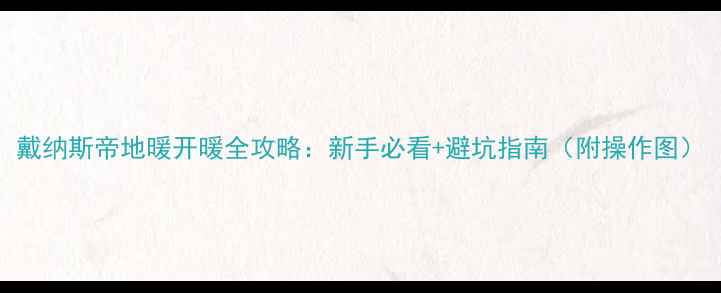 图片 戴纳斯帝地暖开暖全攻略：新手必看+避坑指南（附操作图）