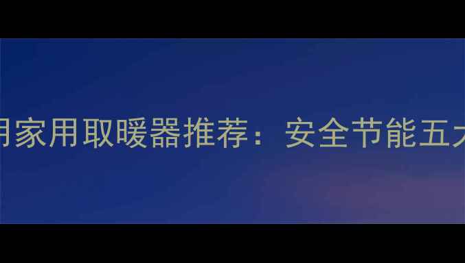 户外专用家用取暖器推荐安全节能五大品牌全