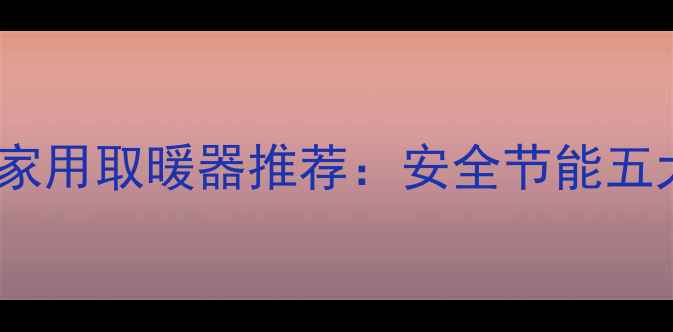 图片 户外专用家用取暖器推荐：安全节能五大品牌全1