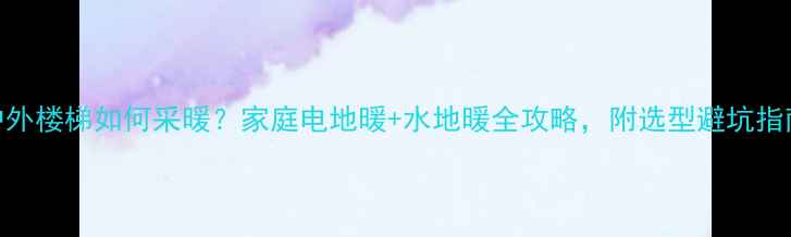 图片 户外楼梯如何采暖？家庭电地暖+水地暖全攻略，附选型避坑指南