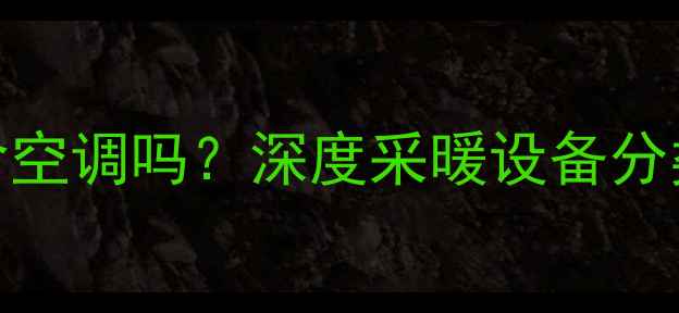 图片 房屋暖气包含空调吗？深度采暖设备分类及选购指南