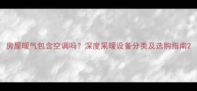 房屋暖气包含空调吗深度采暖设备分类及选购指南