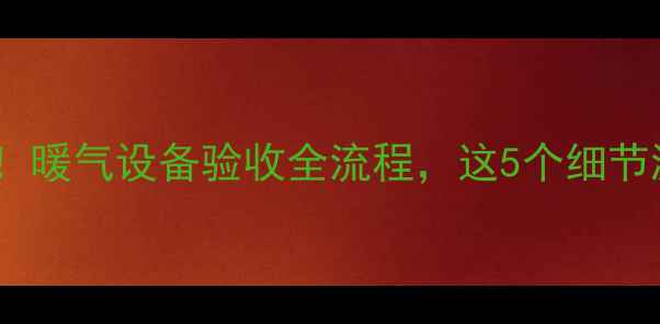 图片 房屋验收必看！暖气设备验收全流程，这5个细节漏掉必后悔！2