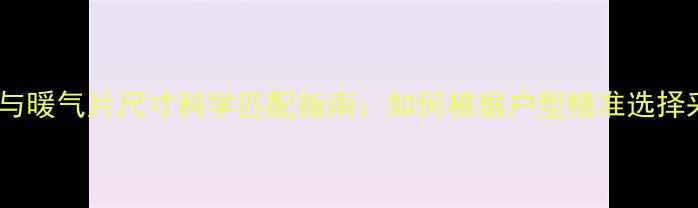 图片 房间面积与暖气片尺寸科学匹配指南：如何根据户型精准选择采暖设备1