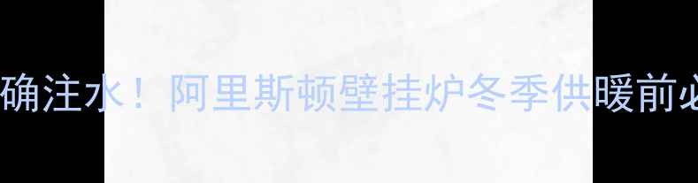 图片 手把手教你正确注水！阿里斯顿壁挂炉冬季供暖前必看操作指南1