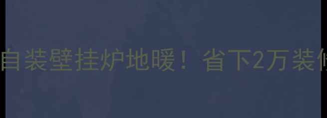 图片 手把手教你自装壁挂炉地暖！省下2万装修费全攻略1