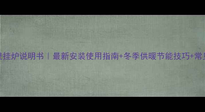 图片 托普海壁挂炉说明书｜最新安装使用指南+冬季供暖节能技巧+常见故障全