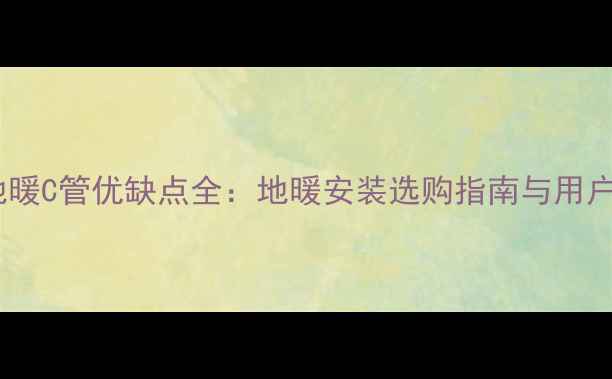 托米雷克地暖C管优缺点全地暖安装选购指南与用户真实评价