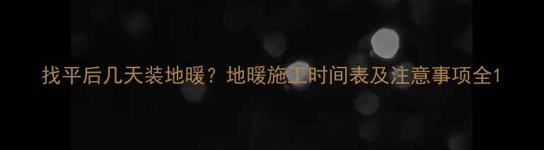 图片 找平后几天装地暖？地暖施工时间表及注意事项全1
