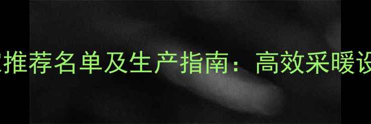 图片 承德暖气片厂家推荐名单及生产指南：高效采暖设备选购全攻略1