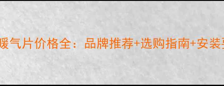 挂式暖气片价格全品牌推荐选购指南安装要点