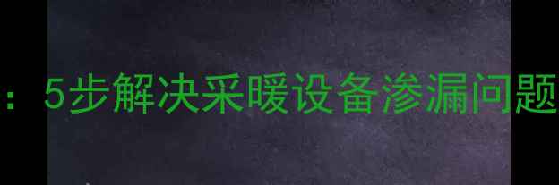 图片 挂式暖气片漏水处理全指南：5步解决采暖设备渗漏问题（附紧急维修与预防技巧）