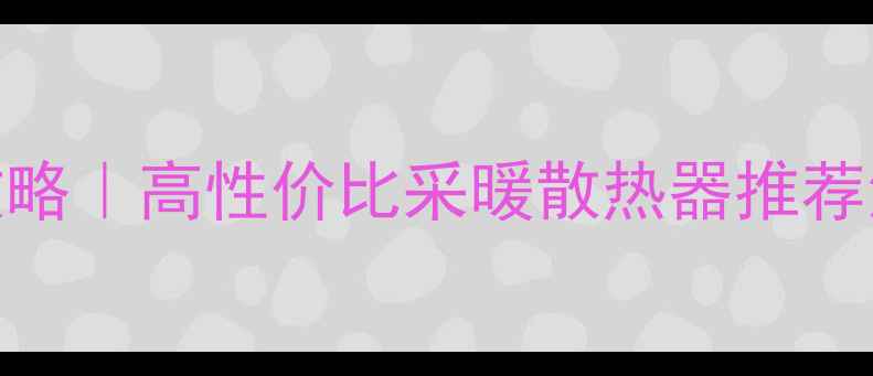 图片 挂式暖气片选购全攻略｜高性价比采暖散热器推荐清单（附避坑指南）