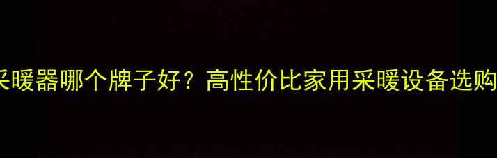 图片 挂式采暖器哪个牌子好？高性价比家用采暖设备选购指南1
