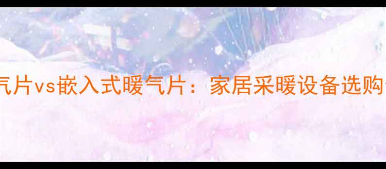 挂装暖气片vs嵌入式暖气片家居采暖设备选购全指南